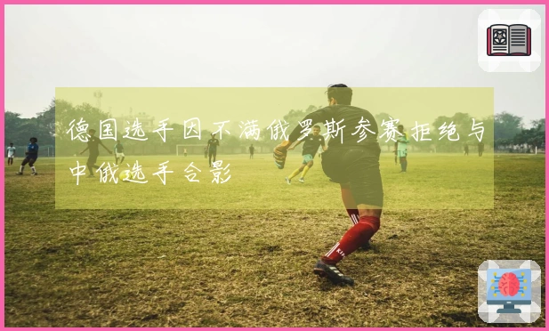 德国选手因不满俄罗斯参赛拒绝与中俄选手合影