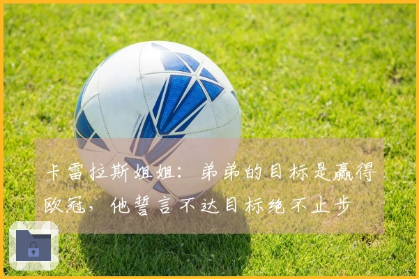 卡雷拉斯姐姐：弟弟的目标是赢得欧冠，他誓言不达目标绝不止步