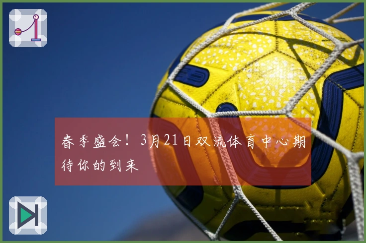 春季盛会！3月21日双流体育中心期待你的到来