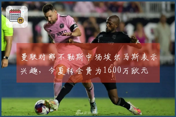 曼联对那不勒斯中场埃尔马斯表示兴趣，今夏转会费为1600万欧元