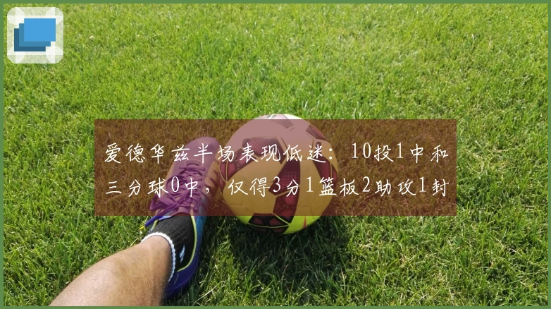 爱德华兹半场表现低迷：10投1中和三分球0中，仅得3分1篮板2助攻1封盖