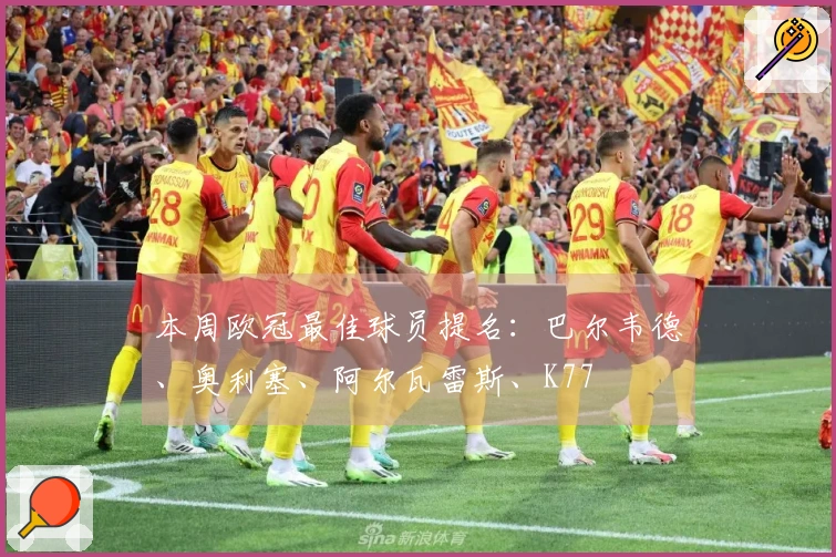 本周欧冠最佳球员提名：巴尔韦德、奥利塞、阿尔瓦雷斯、K77