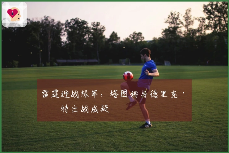 雷霆迎战绿军，塔图姆与德里克·怀特出战成疑