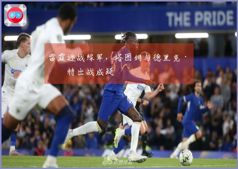 雷霆迎战绿军，塔图姆与德里克·怀特出战成疑