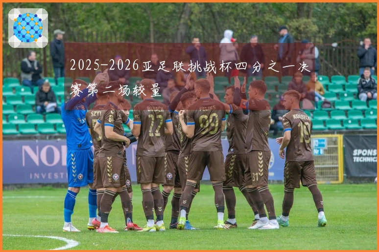 2025-2026亚足联挑战杯四分之一决赛第二场较量