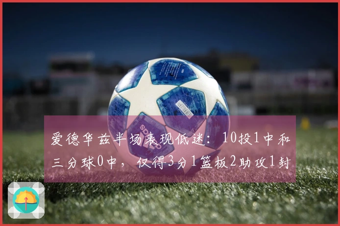 爱德华兹半场表现低迷：10投1中和三分球0中，仅得3分1篮板2助攻1封盖