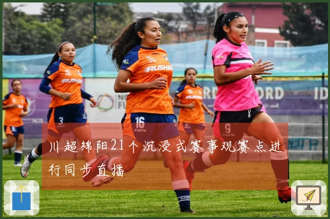 川超绵阳21个沉浸式赛事观赛点进行同步直播