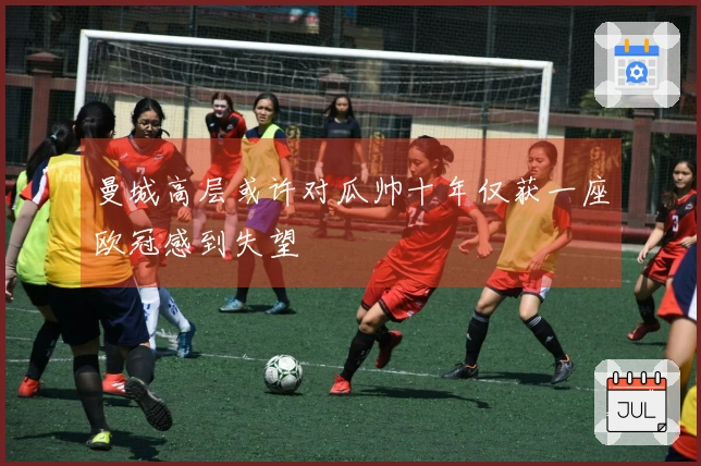 曼城高层或许对瓜帅十年仅获一座欧冠感到失望