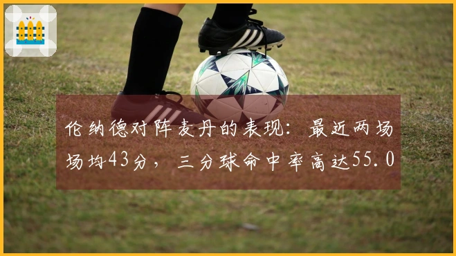 伦纳德对阵麦丹的表现：最近两场场均43分，三分球命中率高达55.0%