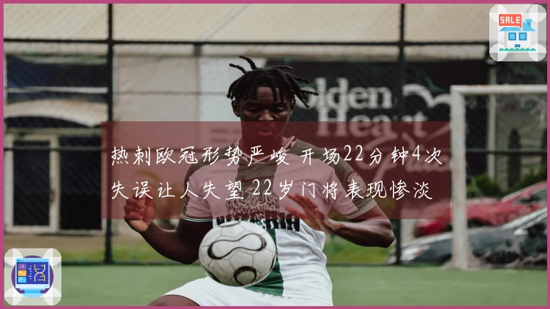 热刺欧冠形势严峻 开场22分钟4次失误让人失望 22岁门将表现惨淡